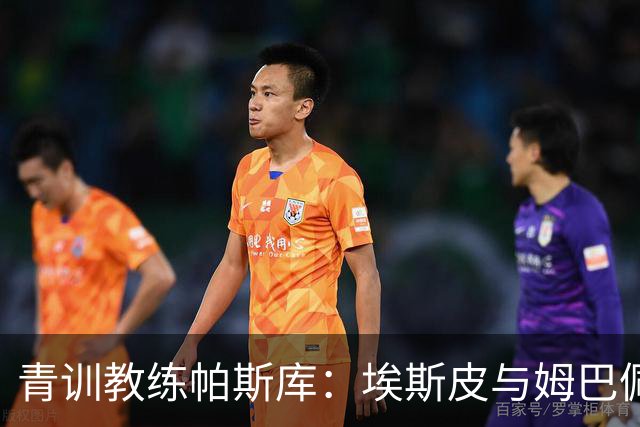 青训教练帕斯库：埃斯皮与姆巴佩双前锋组合将引爆西甲赛场